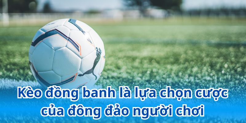 Kèo đồng banh là lựa chọn cược của đông đảo người chơi